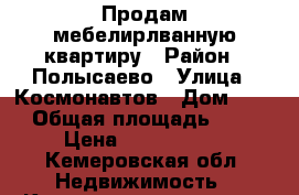 Продам мебелирлванную квартиру › Район ­ Полысаево › Улица ­ Космонавтов › Дом ­ 75 › Общая площадь ­ 65 › Цена ­ 2 500 000 - Кемеровская обл. Недвижимость » Квартиры продажа   . Кемеровская обл.